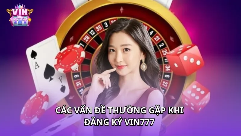 Các vấn đề thường gặp khi đăng ký VIN777