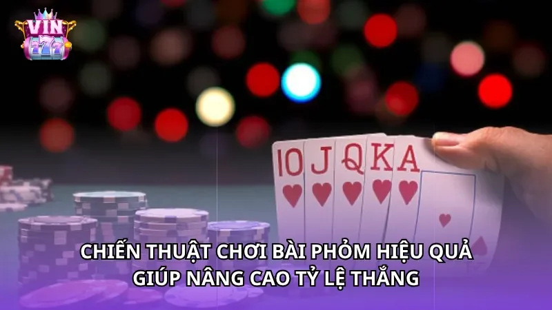 Chiến thuật chơi bài Phỏm hiệu quả giúp nâng cao tỷ lệ thắng