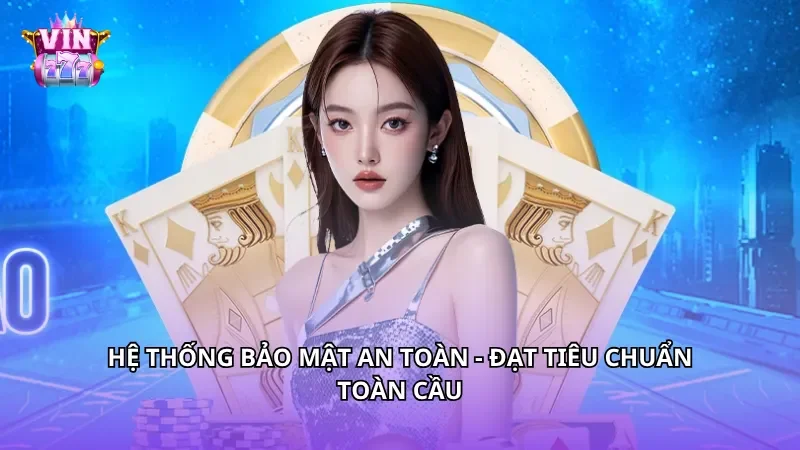 Hệ thống bảo mật an toàn - Đạt tiêu chuẩn toàn cầu