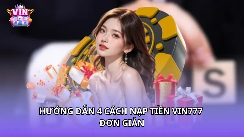 Hướng dẫn 4 cách nạp tiền Vin777 đơn giản