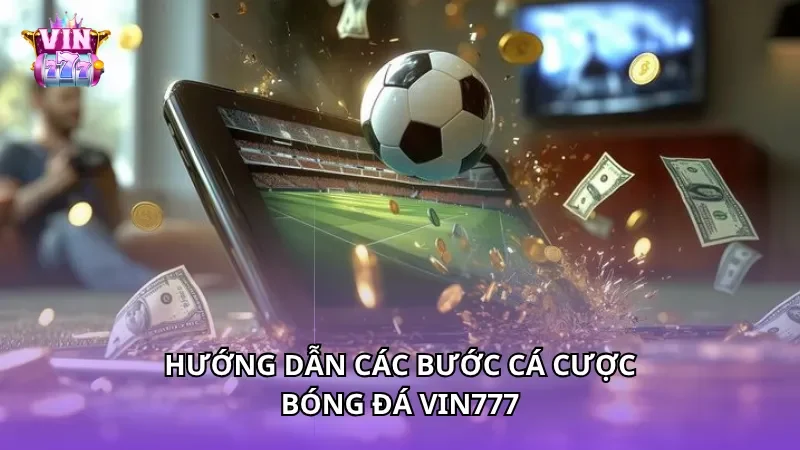 Hướng dẫn các bước cá cược Bóng Đá Vin777