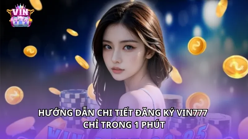 Hướng dẫn chi tiết đăng ký VIN777 chỉ trong 1 phút