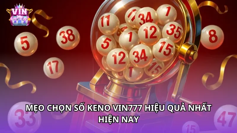 Mẹo chọn số Keno Vin777 hiệu quả nhất hiện nay