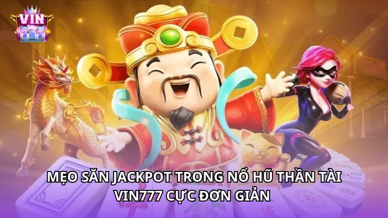 Mẹo săn jackpot trong nổ hũ Thần Tài Vin777 cực đơn giản